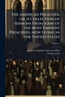 The American preacher, or, A collection of sermons from some of the most eminent preachers, now living in the United States: of different denominations in the Christian Church 1178081915 Book Cover