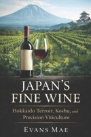 Japan’s Fine Wine: Hokkaido Terroir, Koshu, and Precision Viticulture B0GM6W9LP7 Book Cover