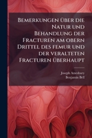 Bemerkungen Über Die Natur Und Behandlung Der Fracturen Am Obern Drittel Des Femur, Und Der Veralteten Fracturen Überhaupt: Erläutert Durch Fälle Aus ... Und Aus Der Privatpraxis 117985358X Book Cover