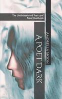 A Poet Dark: The Unabbreviated Poetry of Amorella Moon 1092543058 Book Cover