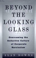 Beyond the Looking Glass: Overcoming the Seductive Culture of Corporate Narcissism 0814403433 Book Cover