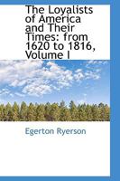 The Loyalists of America and Their Times: From 1620 to 1816, Volume 1 1514296438 Book Cover