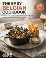 The Easy Belgian Cookbook: Prepare 100+ Delicious Recipes Using Accessible Ingredients - Stunning Photos Included (Authentic World Cuisine Made Easy) B0HB3JQ973 Book Cover
