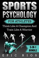 Sports Psychology for Athletes (5-In-1 Bundle): Think Like a Champion and Train Like a Warrior 1979766886 Book Cover