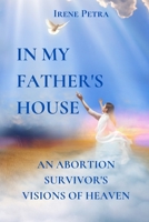 In My Father's House: An Abortion Survivor's Visions of Heaven B08P2CSWS7 Book Cover