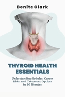 Thyroid Health Essentials: Understanding Nodules, Cancer Risks, and Treatment Options in 30 Minutes B0DPWN1XZN Book Cover