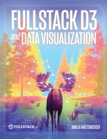 Fullstack D3 and Data Visualization: Build beautiful data visualizations with D3 0991344650 Book Cover