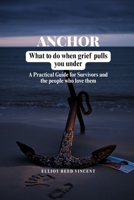 Anchor: What to do when grief Pulls you under (A Practical Guide for Survivors and the people who love them) B0H2CZLTSJ Book Cover