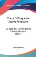 Cours D'Eloquence Sacree Populaire: Ou Essai Sur La Maniere De Parler Au Peuple (1854) 1166803252 Book Cover