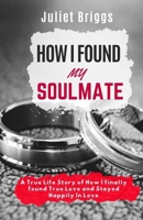 HOW I FOUND MY SOULMATE: A True Life Story of How I finally found True Love and Stayed Happily In Love B0CVFR3JRB Book Cover