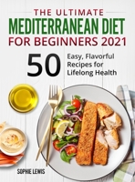 The Ultimate Mediterranean Diet for Beginners 2021: +50 Easy, Flavorful Recipes for Lifelong Health 1802226427 Book Cover