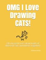 OMG I Love Drawing CATS! : Oh My Gosh! Let's Draw Loads of Different Cats and Kittens Together! 1088502466 Book Cover