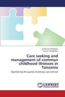 Care seeking and management of common childhood illnesses in Tanzania: Questioning the quality of primary care services 365942157X Book Cover