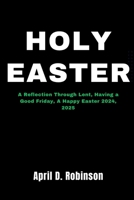 Holy Easter: A Reflection Through Lent, Having a Good Friday, A Happy Easter 2024, 2025 B0CW1BGLY1 Book Cover