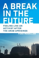 A Break in the Future: Feeling Like an Activist After the Arab Uprisings 1512828068 Book Cover