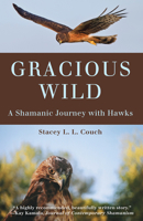 Gracious Wild: A Shamanic Journey with Hawks 1618520709 Book Cover