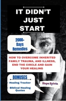 IT DIDN’T JUST START: HOW TO OVERCOME INHERITED FAMILY TRAUMA, AND ILLNESS, END THE CIRCLE AND GAIN YOUR HEALING B0CPT4FL5W Book Cover
