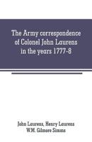 The Army correspondence of Colonel John Laurens in the years 1777-8 9353708362 Book Cover