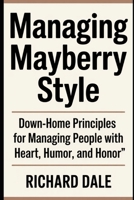 Managing Mayberry Style: Down-Home Principles for Managing People with Heart, Humor, and Honor B0FNLTHXRT Book Cover