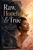 RAW, HOPEFUL & TRUE: A Mother’s Journey Through Trauma and Healing B0HGK5VPLX Book Cover
