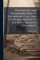 The nature and reasonableness of the inward call and outward mission to the holy ministry consider'd A sermon preach'd before Thomas Lord Bishop of ... and on Sunday, March 2 1745-6 The second ed 1175929182 Book Cover
