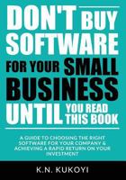 Don't Buy Software For Your Small Business Until You Read This Book: A guide to choosing the right software for your SME & achieving a rapid return on your investment 1546354875 Book Cover