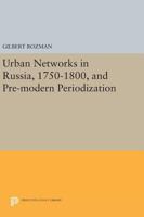Urban Networks in Russia, 1750-1800, and Pre-Modern Periodization 0691617368 Book Cover