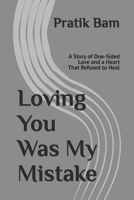 Loving You Was My Mistake: A Story of One-Sided Love and a Heart That Refused to Heal B0GZKKNKKW Book Cover