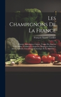 Les Champignons De La France: Histoire, Description, Culture, Usages Des Espèces Comestibles, Vénéneuses, Suspectes, Employées Dans Les Arts, ... Domestique Et La Médicine... 1020575727 Book Cover