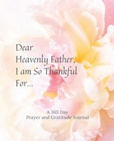 Dear Heavenly Father, I am So Thankful For: A 365 Day Prayer and Gratitude Journal 1652322442 Book Cover
