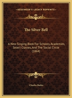 The Silver Bell: A New Singing Book For Schools, Academies, Select Classes, And The Social Circle 1014930235 Book Cover