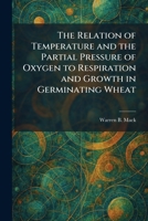 The Relation of Temperature and the Partial Pressure of Oxygen to Respiration and Growth in Germinating Wheat 1025944542 Book Cover