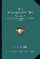 The Meaning of the Creed: Papers on the Apostles' Creed 0548708274 Book Cover