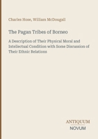 The Pagan Tribes of Borneo: A Description of Their Physical Moral and Intellectual Condition with Some Discussion of Their Ethnic Relations 3387467044 Book Cover