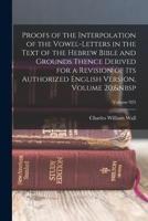 Proofs of the Interpolation of the Vowel-Letters in the Text of the Hebrew Bible and Grounds Thence Derived for a Revision of Its Authorized English Version, Volume 20; Volume 925 1016587309 Book Cover