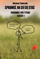 Sprawdz, na co Cie stac. Zdrowie i nie tylko. Czesc 1: ...Aby odzyskac sprawnosc, spokój oraz radosc zycia dzieki Mocy Umyslu, Sile Swiadomosci (Polish Edition) 8397415009 Book Cover