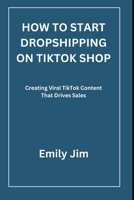 HOW TO START DROPSHIPPING ON TIKTOK SHOP: Creating Viral TikTok Content That Drives Sales B0H29CBX6X Book Cover