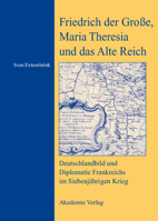 Friedrich Der Grosse, Maria Theresia Und Das Alte Reich: Deutschlandbild Und Diplomatie Frankreichs Im Siebenjahrigen Krieg 3050042222 Book Cover