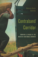 Contraband Corridor: Making a Living at the Mexico--Guatemala Border 1503603989 Book Cover
