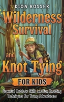 Wilderness Survival and Knot Tying for Kids: Essential Outdoor Skills and Fun Knotting Techniques for Young Adventurers 1638183937 Book Cover