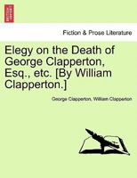 Elegy on the Death of George Clapperton, Esq., etc. [By William Clapperton.] 1241179646 Book Cover