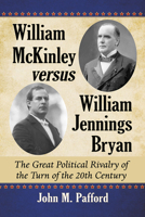 William McKinley Versus William Jennings Bryan: The Great Political Rivalry of the Turn of the 20th Century 0786499753 Book Cover