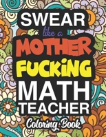 Swear Like A Mother Fucking Math Teacher: A Sweary Adult Coloring Book For Swearing Like A Math Teacher: Math Teacher Gifts Presents For Math Teachers Mathematics Maths Teacher Gifts 1712719289 Book Cover