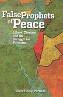 The False Prophets of Peace: Liberal Zionism and the Struggle for Palestine 1608461300 Book Cover