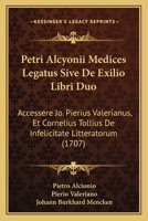 Petri Alcyonii Medices Legatus Sive De Exilio Libri Duo: Accessere Jo. Pierius Valerianus, Et Cornelius Tollius De Infelicitate Litteratorum (1707) 1166338916 Book Cover