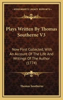 Plays Written By Thomas Southerne V3: Now First Collected, With An Account Of The Life And Writings Of The Author 110436428X Book Cover
