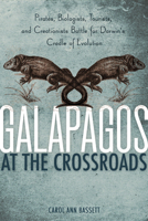 Galapagos at the Crossroads: Pirates, Biologists, Tourists, and Creationists Battle for Darwin's Cradle of Evolution 1426204027 Book Cover