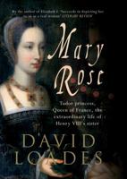 Mary Rose: Tudor Princess, Queen of France. The Extraordinary Life of Henry VIII's Sister 1445606224 Book Cover