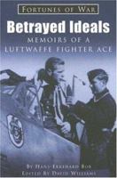 Betrayed Ideals: Memoirs of a Luftwaffe Fighter Ace (Fortunes of War) 1841450316 Book Cover