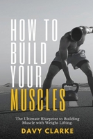 How to Build Your Muscles: The Ultimate Blueprint to Building Muscle with Weight Lifting 1801259410 Book Cover